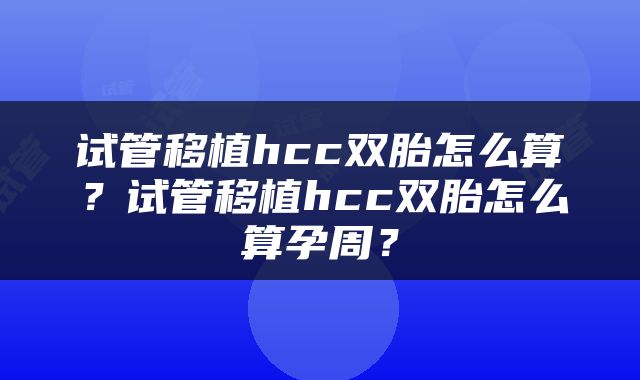 试管移植hcc双胎怎么算？试管移植hcc双胎怎么算孕周？