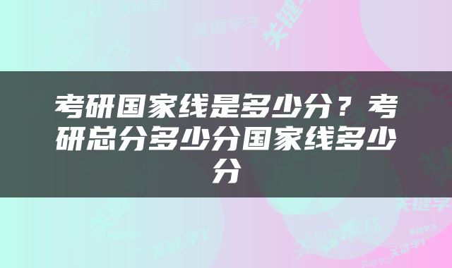 考研国家线是多少分？考研总分多少分国家线多少分
