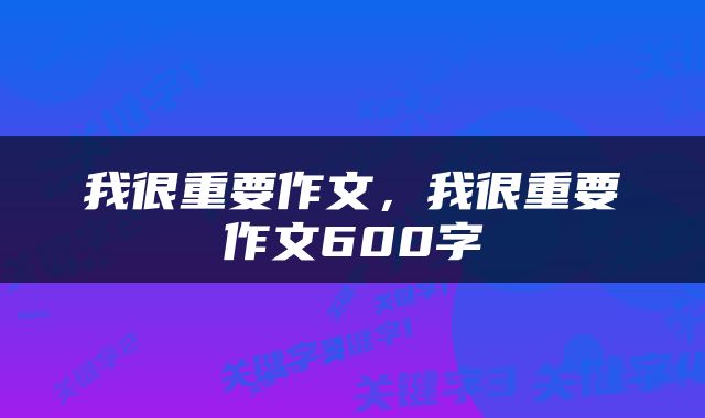 我很重要作文，我很重要作文600字