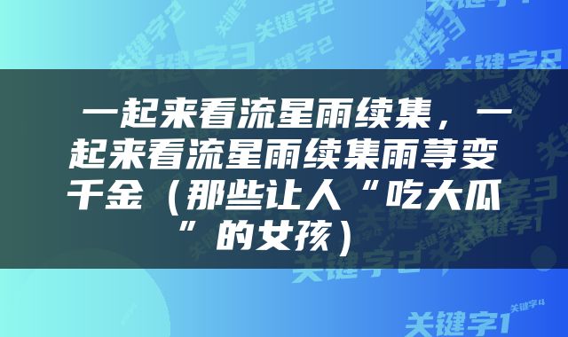  一起来看流星雨续集，一起来看流星雨续集雨荨变千金（那些让人“吃大瓜”的女孩） 