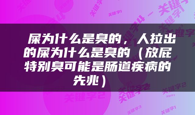  屎为什么是臭的，人拉出的屎为什么是臭的（放屁特别臭可能是肠道疾病的先兆） 