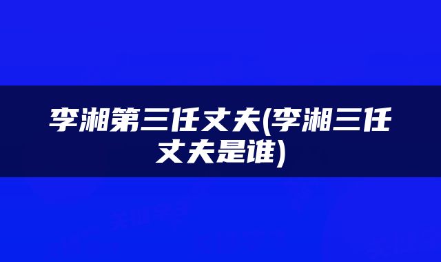 李湘第三任丈夫(李湘三任丈夫是谁)