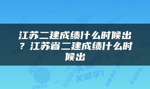 江苏二建成绩什么时候出？江苏省二建成绩什么时候出