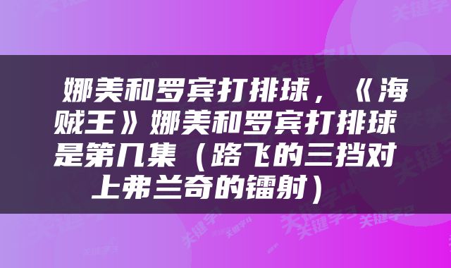  娜美和罗宾打排球，《海贼王》娜美和罗宾打排球是第几集（路飞的三挡对上弗兰奇的镭射） 