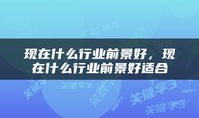 现在什么行业前景好，现在什么行业前景好适合