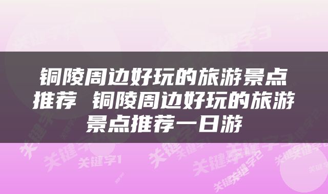 铜陵周边好玩的旅游景点推荐 铜陵周边好玩的旅游景点推荐一日游