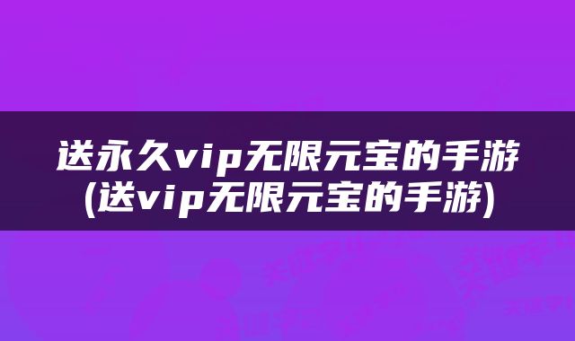 送永久vip无限元宝的手游(送vip无限元宝的手游)