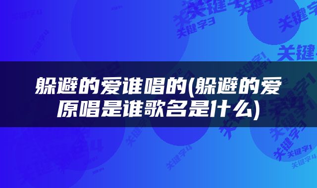 躲避的爱谁唱的(躲避的爱原唱是谁歌名是什么)