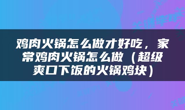 鸡肉火锅怎么做才好吃，家常鸡肉火锅怎么做（超级爽口下饭的火锅鸡块）