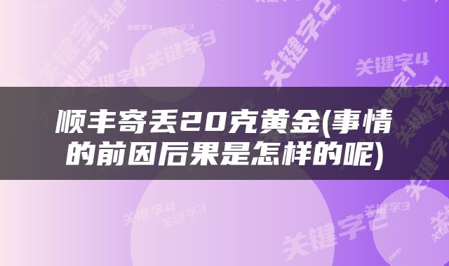顺丰寄丢20克黄金(事情的前因后果是怎样的呢)