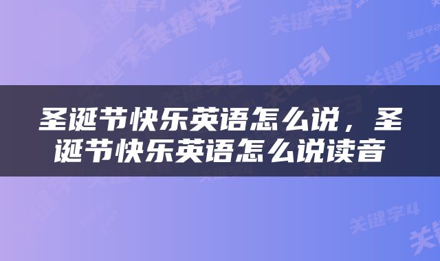 圣诞节快乐英语怎么说，圣诞节快乐英语怎么说读音