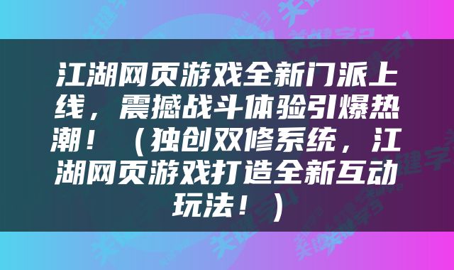 江湖网页游戏全新门派上线，震撼战斗体验引爆热潮！（独创双修系统，江湖网页游戏打造全新互动玩法！）