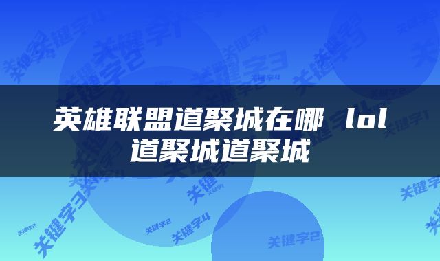 英雄联盟道聚城在哪 lol道聚城道聚城