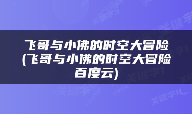 飞哥与小佛的时空大冒险(飞哥与小佛的时空大冒险百度云)