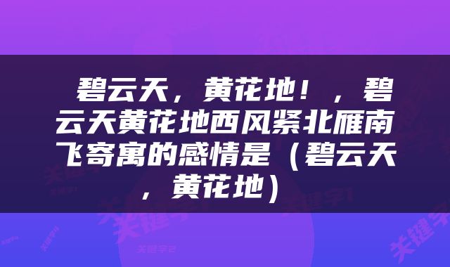  碧云天，黄花地！，碧云天黄花地西风紧北雁南飞寄寓的感情是（碧云天，黄花地） 