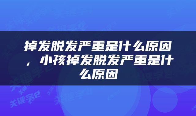 掉发脱发严重是什么原因，小孩掉发脱发严重是什么原因