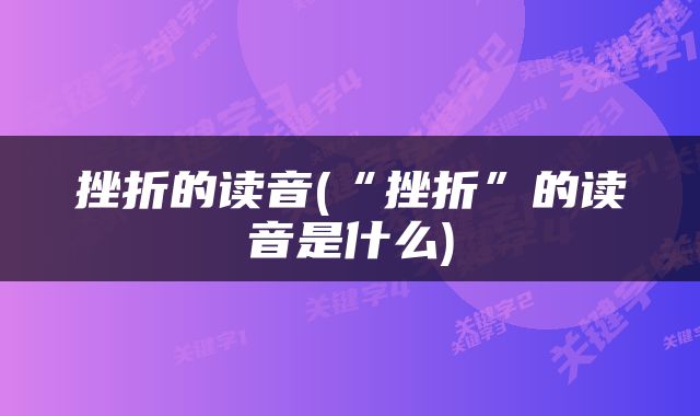挫折的读音(“挫折”的读音是什么)