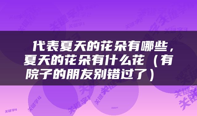  代表夏天的花朵有哪些，夏天的花朵有什么花（有院子的朋友别错过了） 