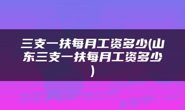 三支一扶每月工资多少(山东三支一扶每月工资多少)