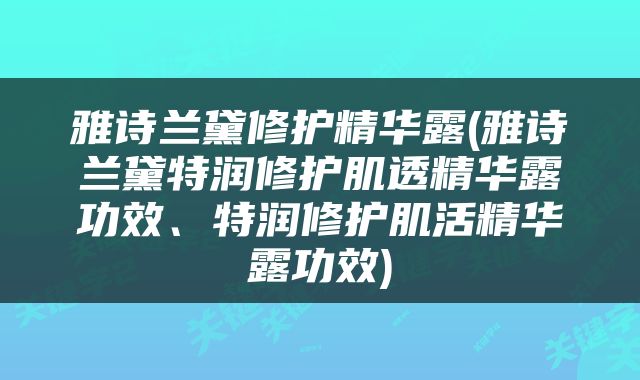 雅诗兰黛修护精华露(雅诗兰黛特润修护肌透精华露功效、特润修护肌活精华露功效)