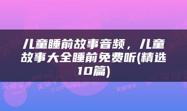 儿童睡前故事音频，儿童故事大全睡前免费听(精选10篇)