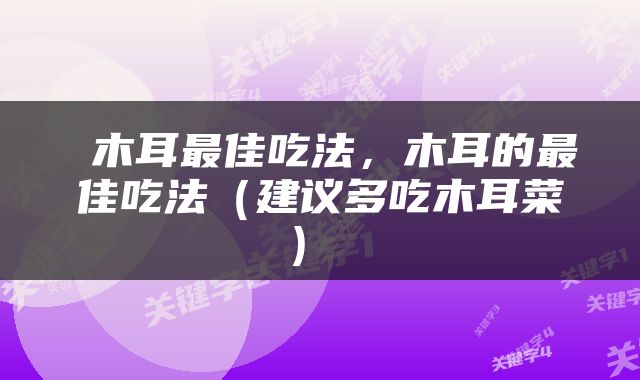  木耳最佳吃法，木耳的最佳吃法（建议多吃木耳菜） 