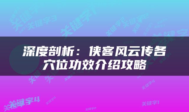 深度剖析：侠客风云传各穴位功效介绍攻略