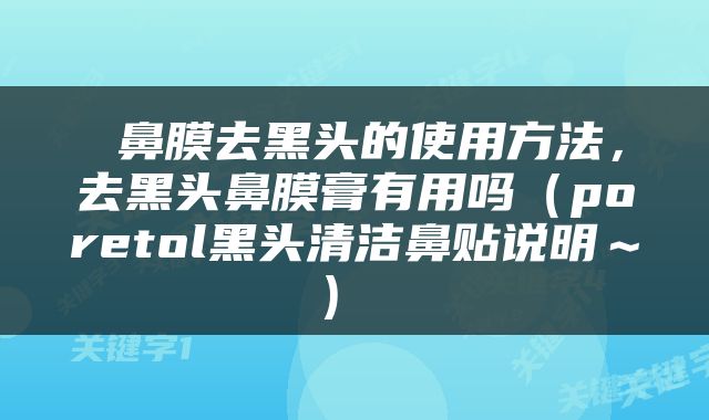  鼻膜去黑头的使用方法，去黑头鼻膜膏有用吗（poretol黑头清洁鼻贴说明～） 