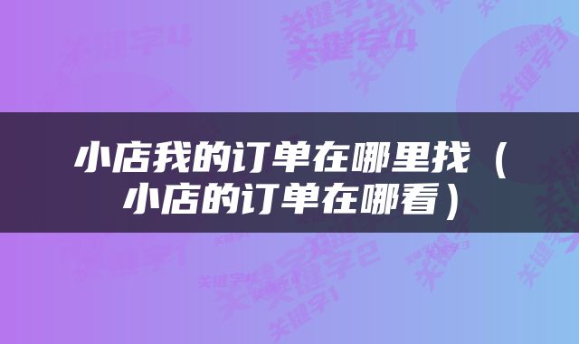 小店我的订单在哪里找（小店的订单在哪看）