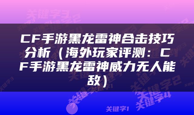 CF手游黑龙雷神合击技巧分析（海外玩家评测：CF手游黑龙雷神威力无人能敌）