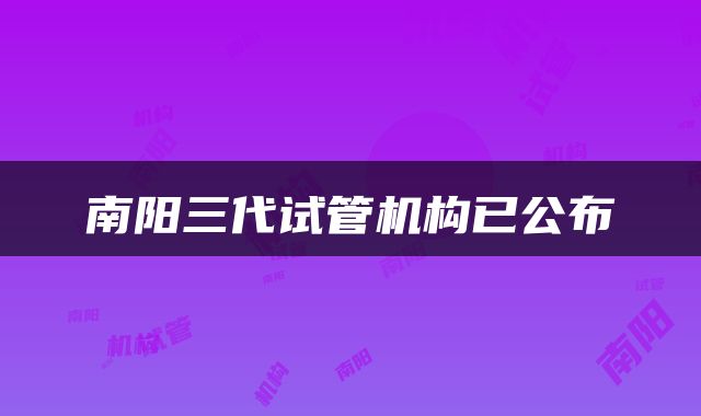 南阳三代试管机构已公布