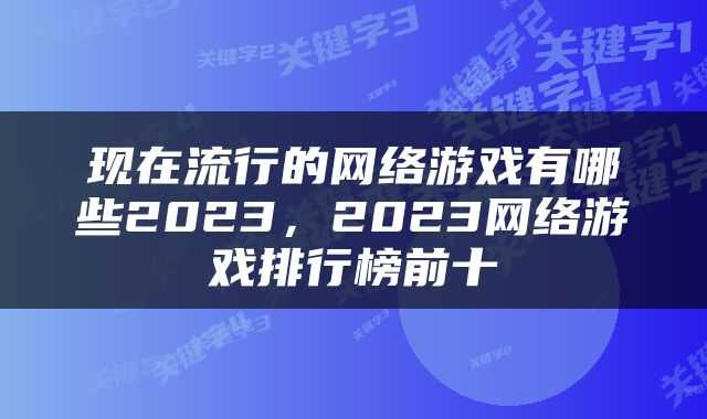 现在流行的网络游戏有哪些2023，2023网络游戏排行榜前十