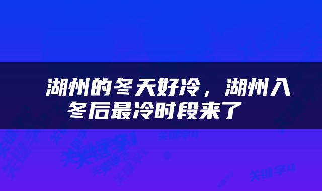  湖州的冬天好冷，湖州入冬后最冷时段来了 