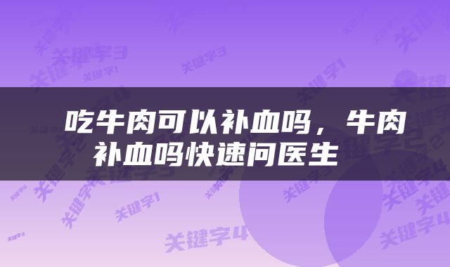  吃牛肉可以补血吗，牛肉补血吗快速问医生 