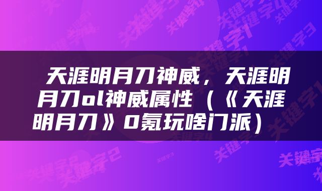  天涯明月刀神威，天涯明月刀ol神威属性（《天涯明月刀》0氪玩啥门派） 