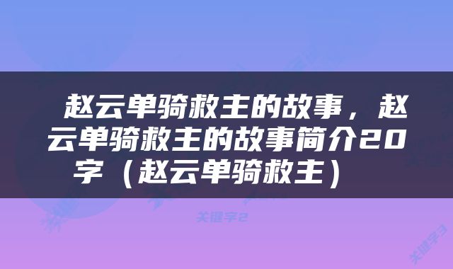  赵云单骑救主的故事，赵云单骑救主的故事简介20字（赵云单骑救主） 