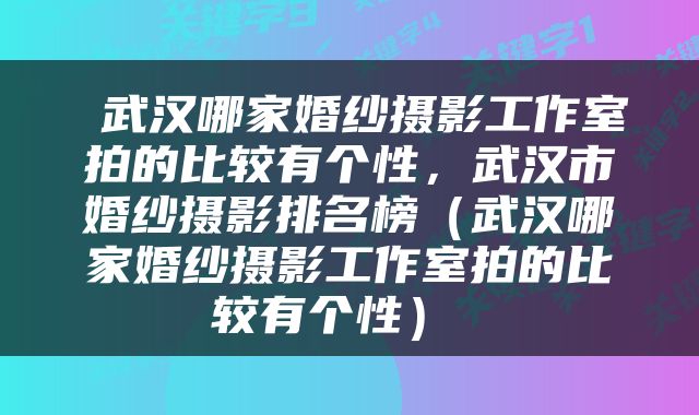  武汉哪家婚纱摄影工作室拍的比较有个性，武汉市婚纱摄影排名榜（武汉哪家婚纱摄影工作室拍的比较有个性） 