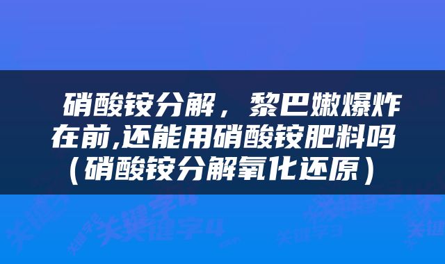  硝酸铵分解，黎巴嫩爆炸在前,还能用硝酸铵肥料吗（硝酸铵分解氧化还原） 