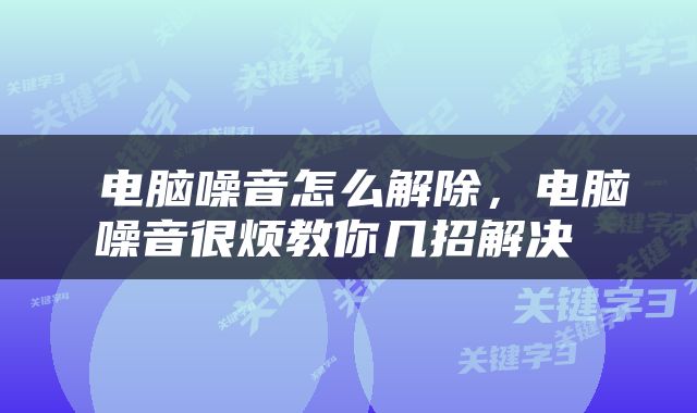  电脑噪音怎么解除，电脑噪音很烦教你几招解决 
