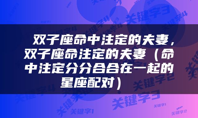  双子座命中注定的夫妻，双子座命注定的夫妻（命中注定分分合合在一起的星座配对） 