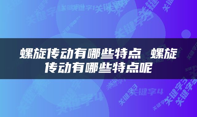 螺旋传动有哪些特点 螺旋传动有哪些特点呢