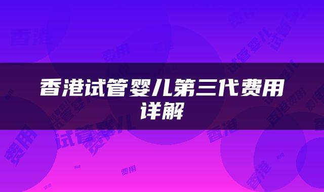 香港试管婴儿第三代费用详解