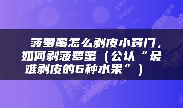 菠萝蜜怎么剥皮小窍门，如何剥菠萝蜜（公认“最难剥皮的6种水果”） 