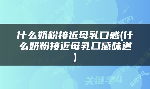 什么奶粉接近母乳口感(什么奶粉接近母乳口感味道)