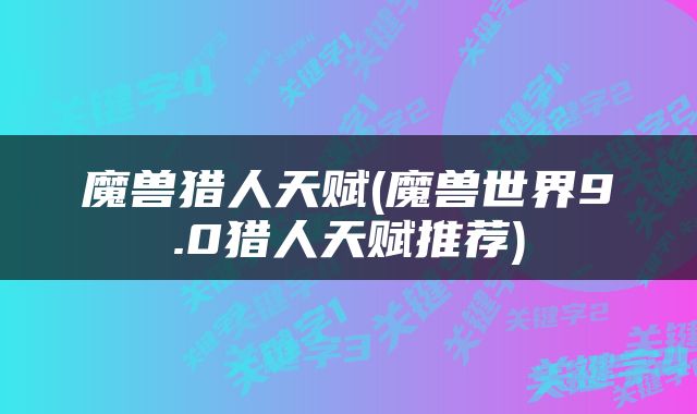 魔兽猎人天赋(魔兽世界9.0猎人天赋推荐)