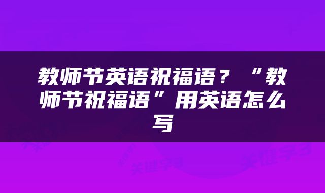教师节英语祝福语？“教师节祝福语”用英语怎么写