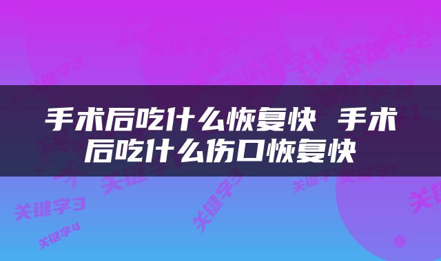 手术后吃什么恢复快 手术后吃什么伤口恢复快