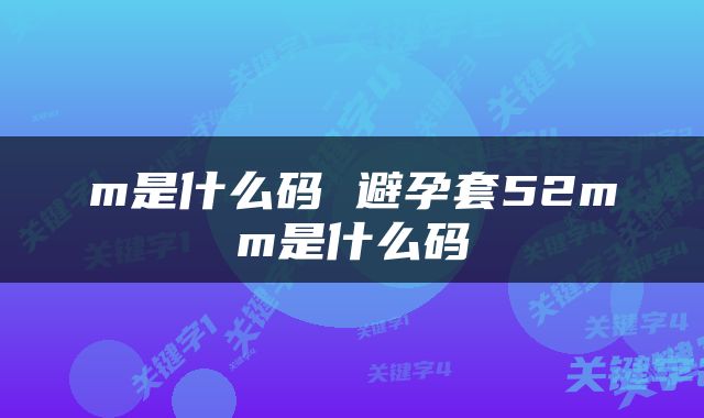 m是什么码 避孕套52mm是什么码