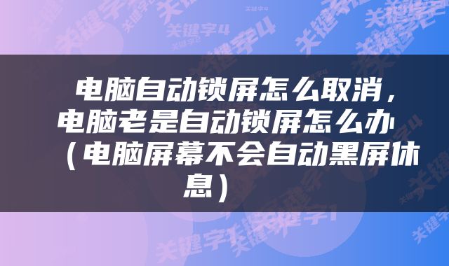  电脑自动锁屏怎么取消，电脑老是自动锁屏怎么办（电脑屏幕不会自动黑屏休息） 