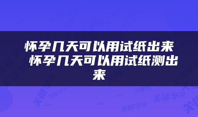 怀孕几天可以用试纸出来 怀孕几天可以用试纸测出来